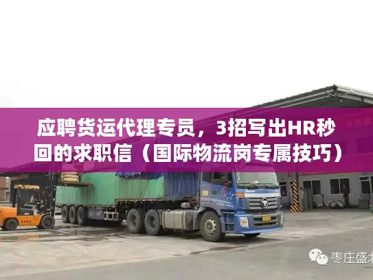 应聘货运代理专员，3招写出HR秒回的求职信（国际物流岗专属技巧）
