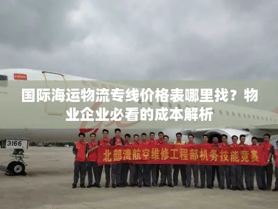 国际海运物流专线价格表哪里找？物业企业必看的成本解析