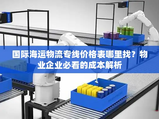 国际海运物流专线价格表哪里找？物业企业必看的成本解析
