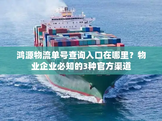 鸿源物流单号查询入口在哪里？物业企业必知的3种官方渠道