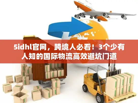 5idhl官网，跨境人必看！3个少有人知的国际物流高效避坑门道
