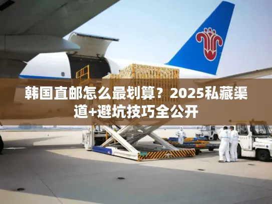韩国直邮怎么最划算？2025私藏渠道+避坑技巧全公开
