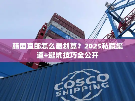 韩国直邮怎么最划算？2025私藏渠道+避坑技巧全公开