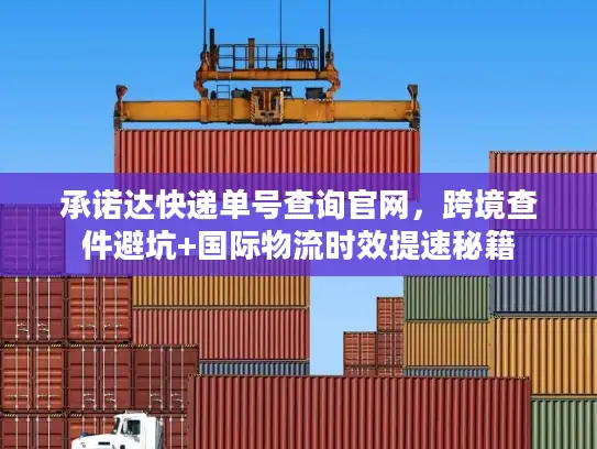 承诺达快递单号查询官网，跨境查件避坑+国际物流时效提速秘籍