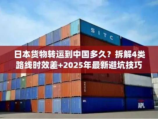 日本货物转运到中国多久？拆解4类路线时效差+2025年最新避坑技巧