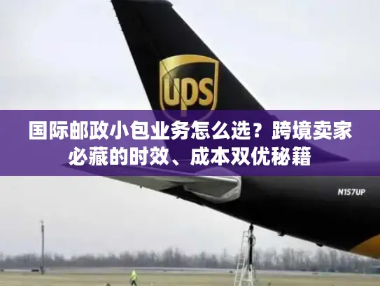 国际邮政小包业务怎么选？跨境卖家必藏的时效、成本双优秘籍