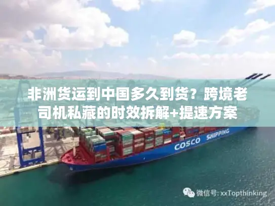 非洲货运到中国多久到货？跨境老司机私藏的时效拆解+提速方案