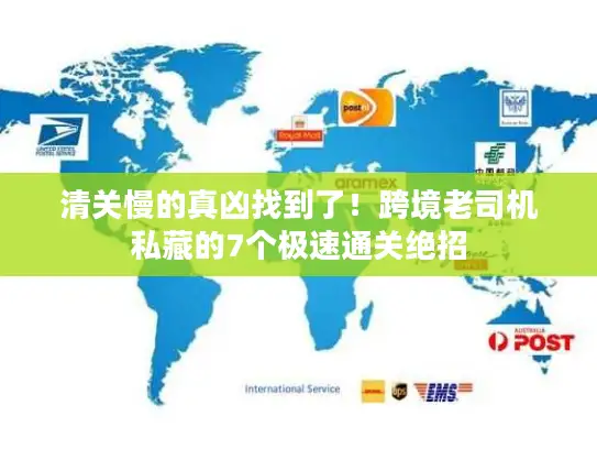 清关慢的真凶找到了！跨境老司机私藏的7个极速通关绝招