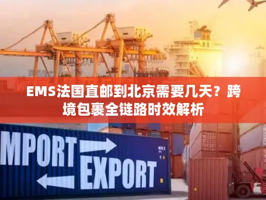 EMS法国直邮到北京需要几天？跨境包裹全链路时效解析