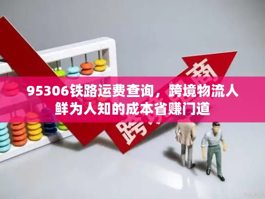 95306铁路运费查询，跨境物流人鲜为人知的成本省赚门道
