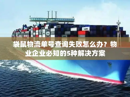 袋鼠物流单号查询失败怎么办？物业企业必知的5种解决方案