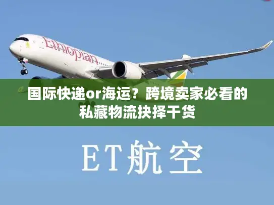 国际快递or海运？跨境卖家必看的私藏物流抉择干货