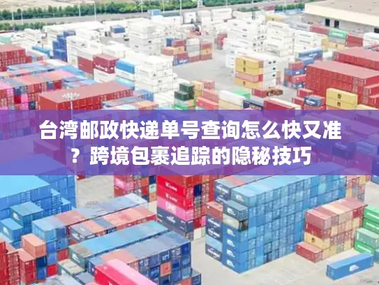 台湾邮政快递单号查询怎么快又准？跨境包裹追踪的隐秘技巧