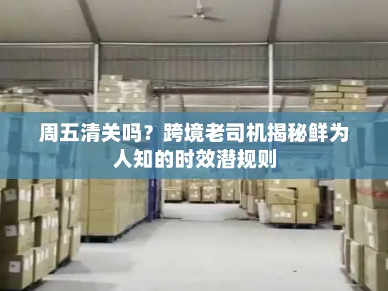 周五清关吗？跨境老司机揭秘鲜为人知的时效潜规则
