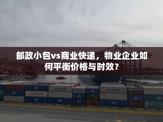 邮政小包vs商业快递，物业企业如何平衡价格与时效？