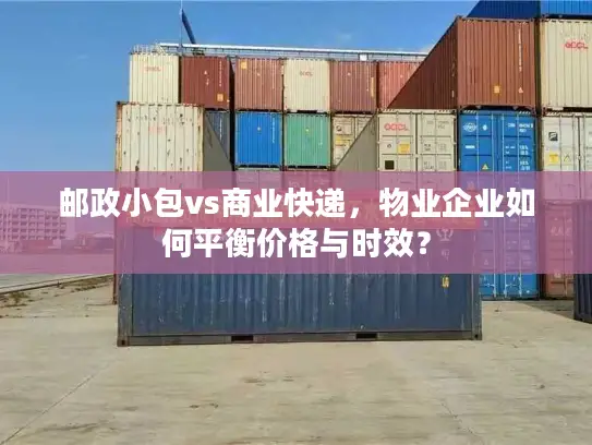 邮政小包vs商业快递，物业企业如何平衡价格与时效？