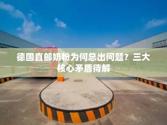 德国直邮奶粉为何总出问题？三大核心矛盾待解