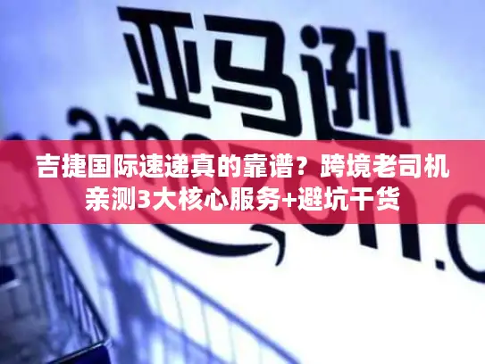 吉捷国际速递真的靠谱？跨境老司机亲测3大核心服务+避坑干货