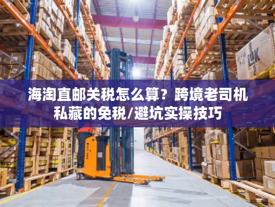 海淘直邮关税怎么算？跨境老司机私藏的免税/避坑实操技巧