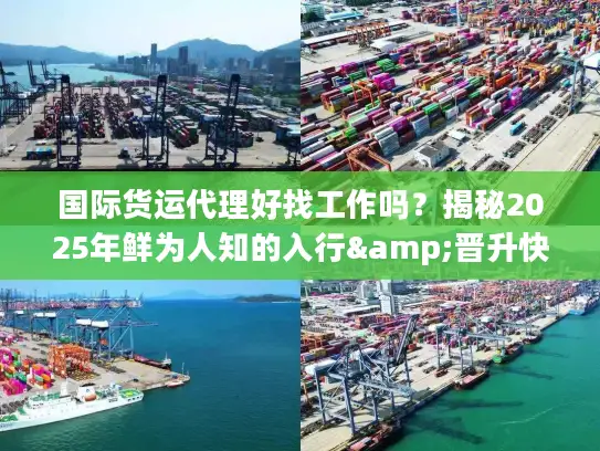 国际货运代理好找工作吗？揭秘2025年鲜为人知的入行&晋升快车道