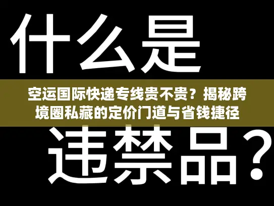 空运国际快递专线贵不贵？揭秘跨境圈私藏的定价门道与省钱捷径