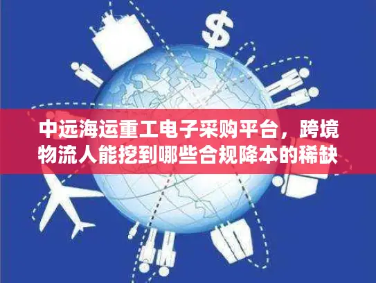 中远海运重工电子采购平台，跨境物流人能挖到哪些合规降本的稀缺机会？