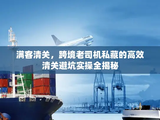 满客清关，跨境老司机私藏的高效清关避坑实操全揭秘