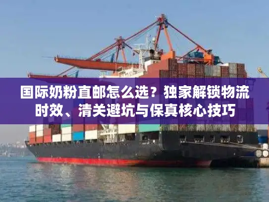 国际奶粉直邮怎么选？独家解锁物流时效、清关避坑与保真核心技巧