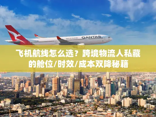 飞机航线怎么选？跨境物流人私藏的舱位/时效/成本双降秘籍