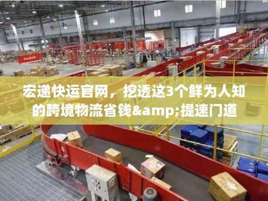 宏递快运官网，挖透这3个鲜为人知的跨境物流省钱&提速门道