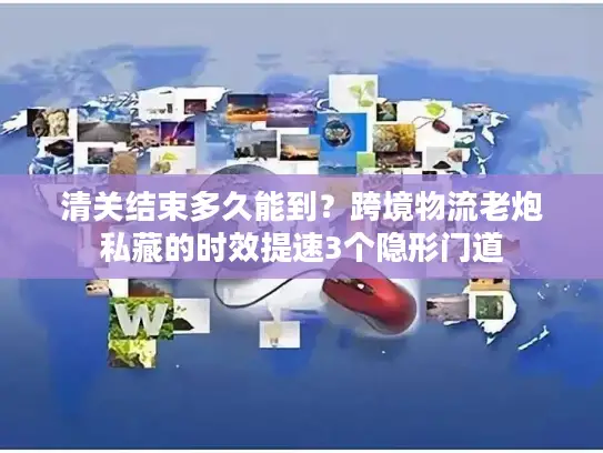 清关结束多久能到？跨境物流老炮私藏的时效提速3个隐形门道
