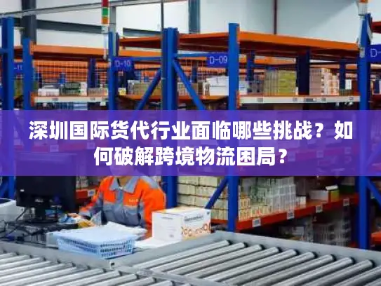 深圳国际货代行业面临哪些挑战？如何破解跨境物流困局？