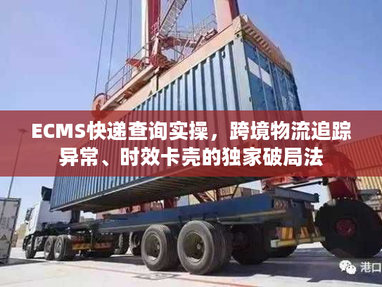 ECMS快递查询实操，跨境物流追踪异常、时效卡壳的独家破局法