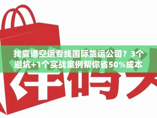 找靠谱空运专线国际货运公司?3个避坑+1个实战案例帮你省50%成本 找靠谱空运专线国际货运公司?3个避坑+1个实战案例帮你省50%成本