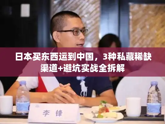 日本买东西运到中国，3种私藏稀缺渠道+避坑实战全拆解