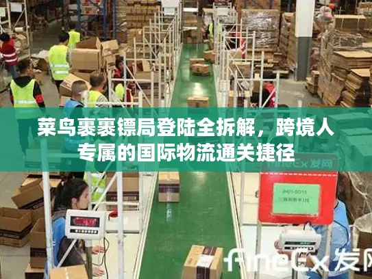 菜鸟裹裹镖局登陆全拆解，跨境人专属的国际物流通关捷径