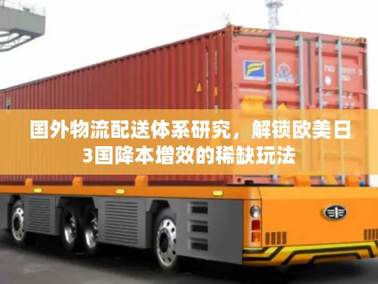 国外物流配送体系研究，解锁欧美日3国降本增效的稀缺玩法
