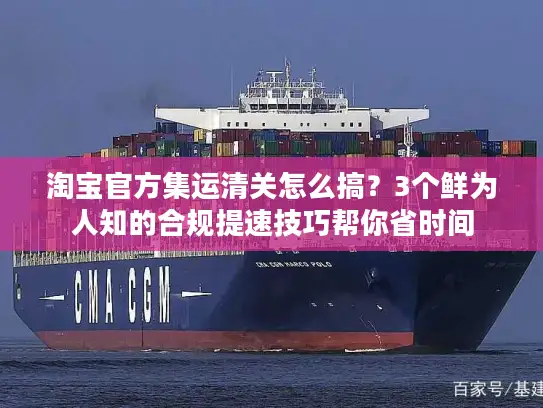 淘宝官方集运清关怎么搞？3个鲜为人知的合规提速技巧帮你省时间