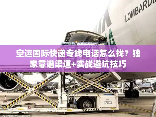空运国际快递专线电话怎么找？独家靠谱渠道+实战避坑技巧