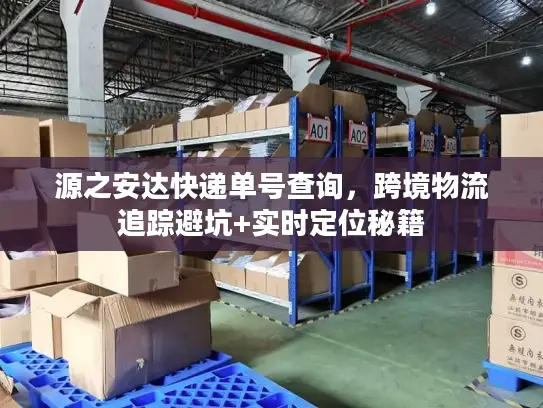 源之安达快递单号查询，跨境物流追踪避坑+实时定位秘籍
