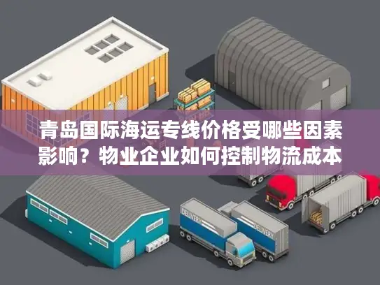 青岛国际海运专线价格受哪些因素影响？物业企业如何控制物流成本？