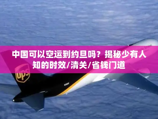 中国可以空运到约旦吗？揭秘少有人知的时效/清关/省钱门道