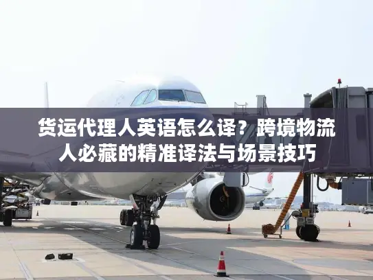 货运代理人英语怎么译？跨境物流人必藏的精准译法与场景技巧