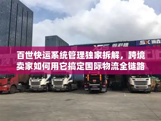 百世快运系统管理独家拆解,跨境卖家如何用它搞定国际物流全链路? 百世快运系统管理独家拆解,跨境卖家如何用它搞定国际物流全链路?