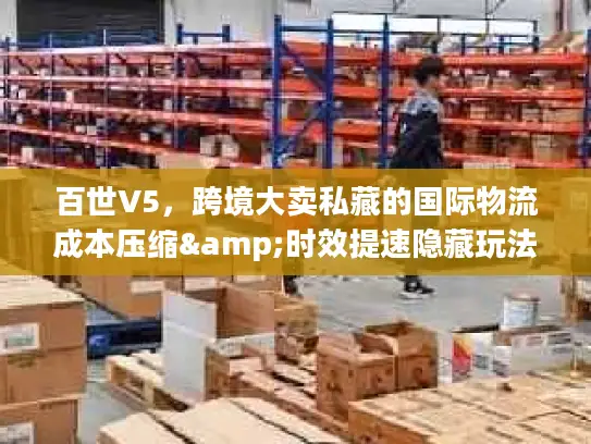 百世V5，跨境大卖私藏的国际物流成本压缩&时效提速隐藏玩法