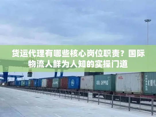 货运代理有哪些核心岗位职责？国际物流人鲜为人知的实操门道