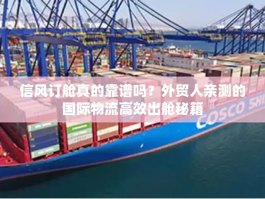 信风订舱真的靠谱吗？外贸人亲测的国际物流高效出舱秘籍