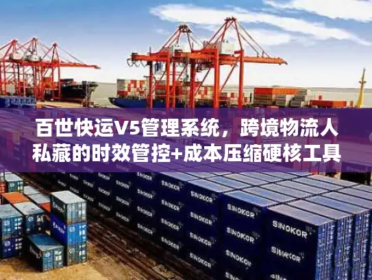 百世快运V5管理系统，跨境物流人私藏的时效管控+成本压缩硬核工具？