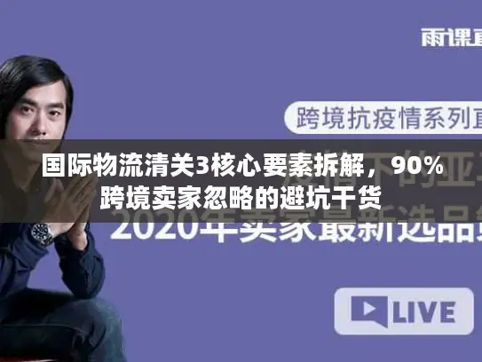 国际物流清关3核心要素拆解，90%跨境卖家忽略的避坑干货