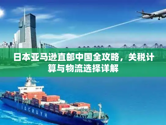 日本亚马逊直邮中国全攻略，关税计算与物流选择详解